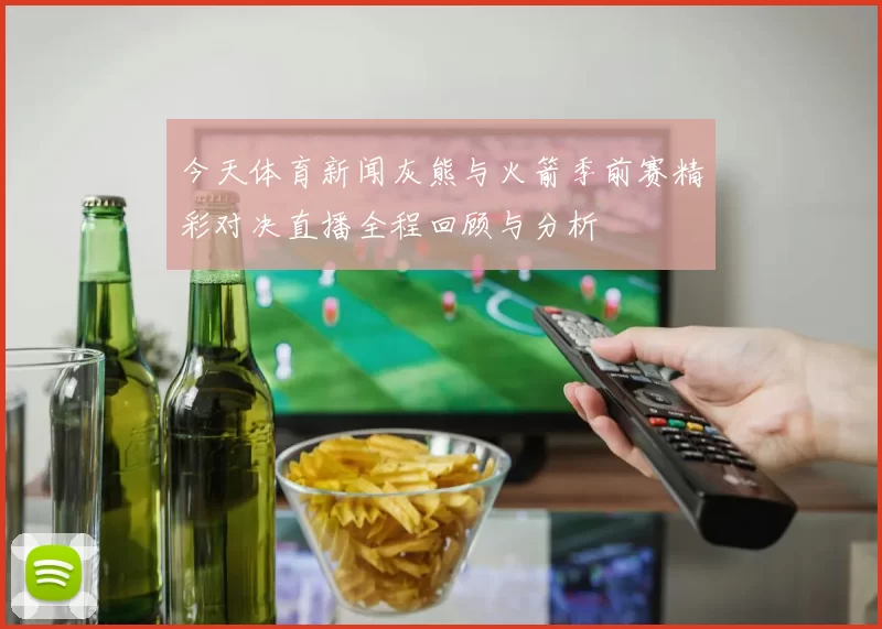 今天体育新闻灰熊与火箭季前赛精彩对决直播全程回顾与分析