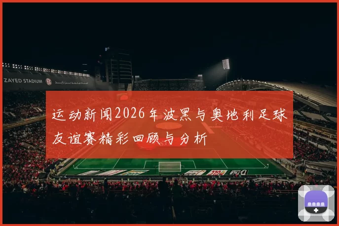 运动新闻2026年波黑与奥地利足球友谊赛精彩回顾与分析